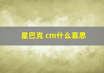 星巴克 cm什么意思